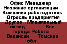 Офис-Менеджер › Название организации ­ Компания-работодатель › Отрасль предприятия ­ Другое › Минимальный оклад ­ 15 000 - Все города Работа » Вакансии   . Томская обл.